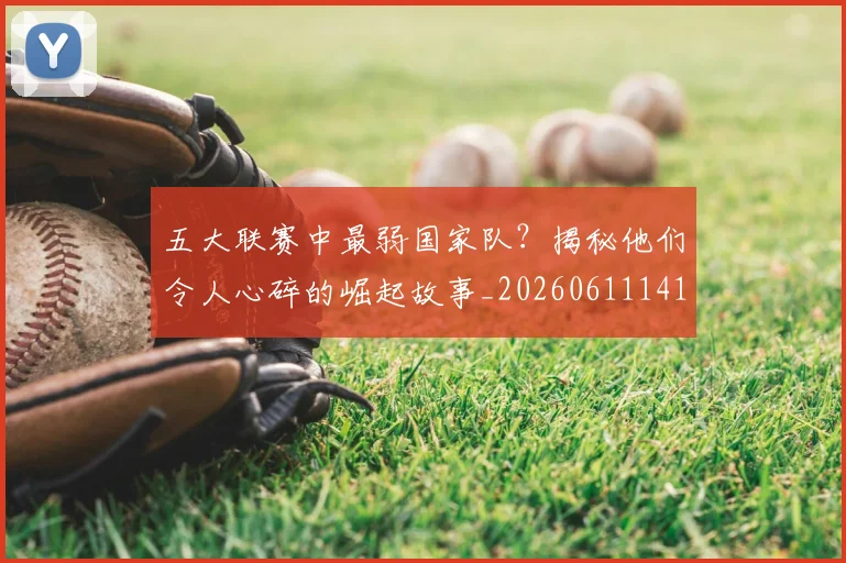 五大联赛中最弱国家队?揭秘他们令人心碎的崛起故事_20260611141008