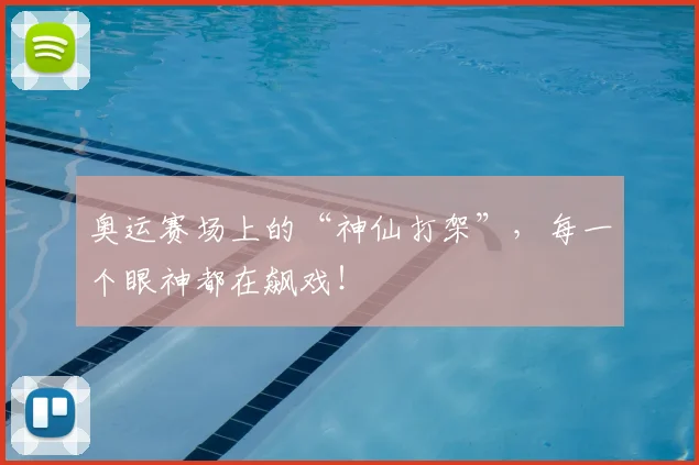 奥运赛场上的“神仙打架”，每一个眼神都在飙戏！