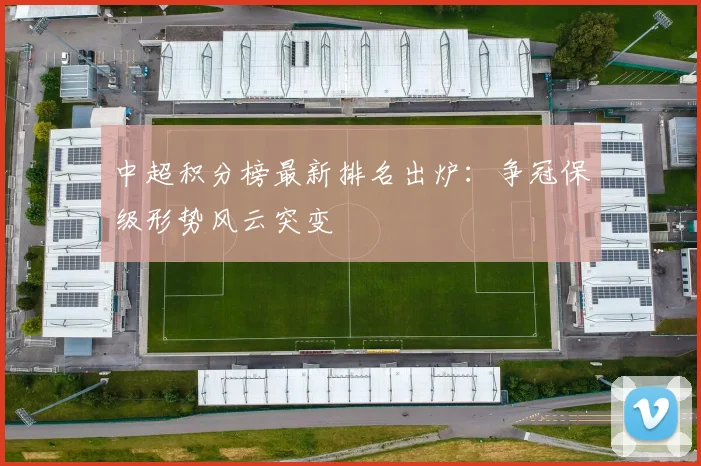 中超积分榜最新排名出炉:争冠保级形势风云突变