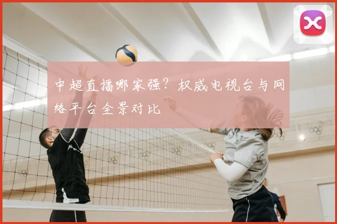 中超直播哪家强?权威电视台与网络平台全景对比