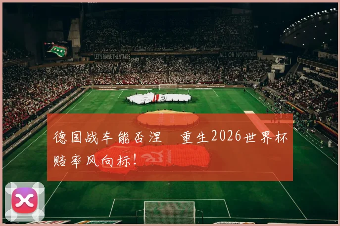 德国战车能否涅槃重生2026世界杯赔率风向标!
